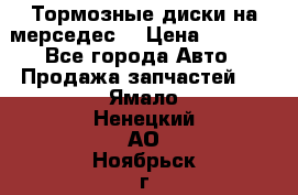 Тормозные диски на мерседес  › Цена ­ 3 000 - Все города Авто » Продажа запчастей   . Ямало-Ненецкий АО,Ноябрьск г.